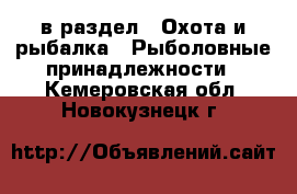  в раздел : Охота и рыбалка » Рыболовные принадлежности . Кемеровская обл.,Новокузнецк г.